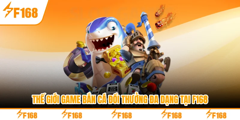Thế giới game bắn cá đổi thưởng đa dạng tại F168