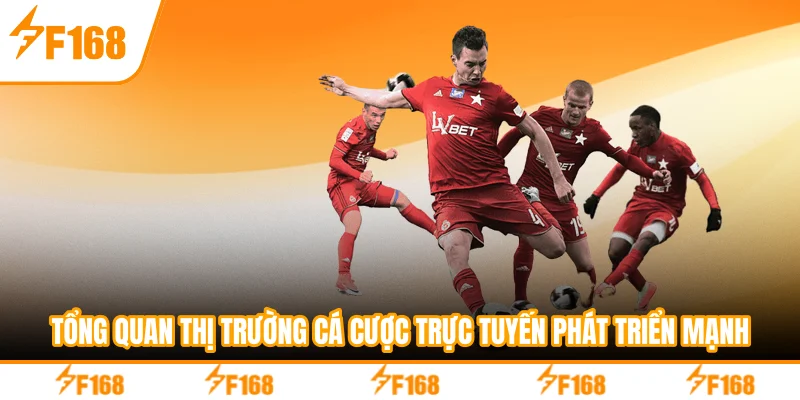 Tổng quan thị trường cá cược trực tuyến phát triển mạnh