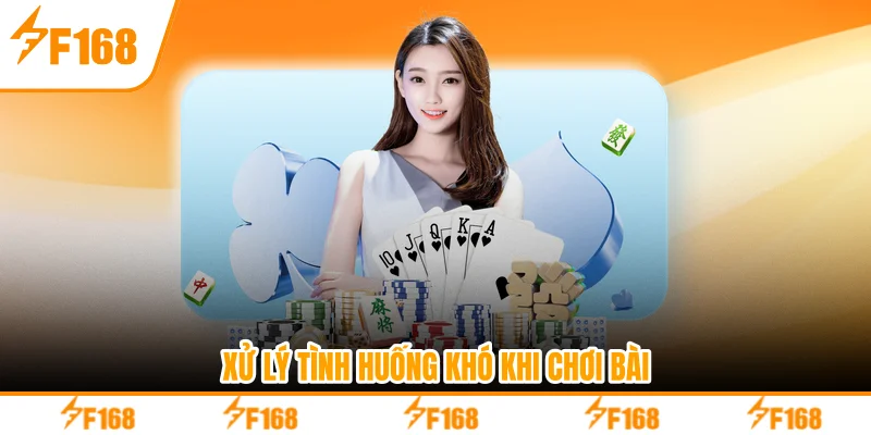 Xử lý tình huống khó khi chơi bài